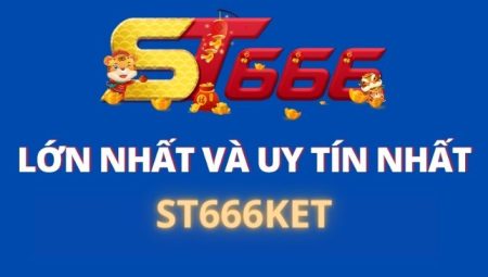 ST666KET – Nhà Cái Lớn Uy Tín Hàng Đầu Hiện Nay